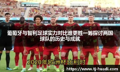 葡萄牙与智利足球实力对比谁更胜一筹探讨两国球队的历史与成就