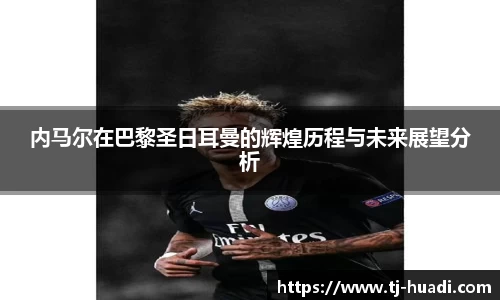 内马尔在巴黎圣日耳曼的辉煌历程与未来展望分析